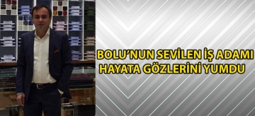 BOLU'NUN SEVİLEN İŞ ADAMI HAYATA GÖZLERİNİ YUMDU
