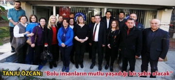 TANJU ÖZCAN: "BOLU İNSANLARIN MUTLU YAŞADIĞI BİR ŞEHİR OLACAK"