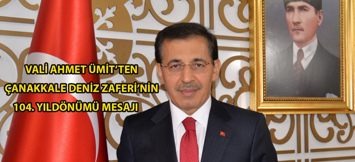 VALİ AHMET ÜMİT'TEN ÇANAKKALE DENİZ ZAFERİ'NİN 104. YILDÖNÜMÜ MESAJI