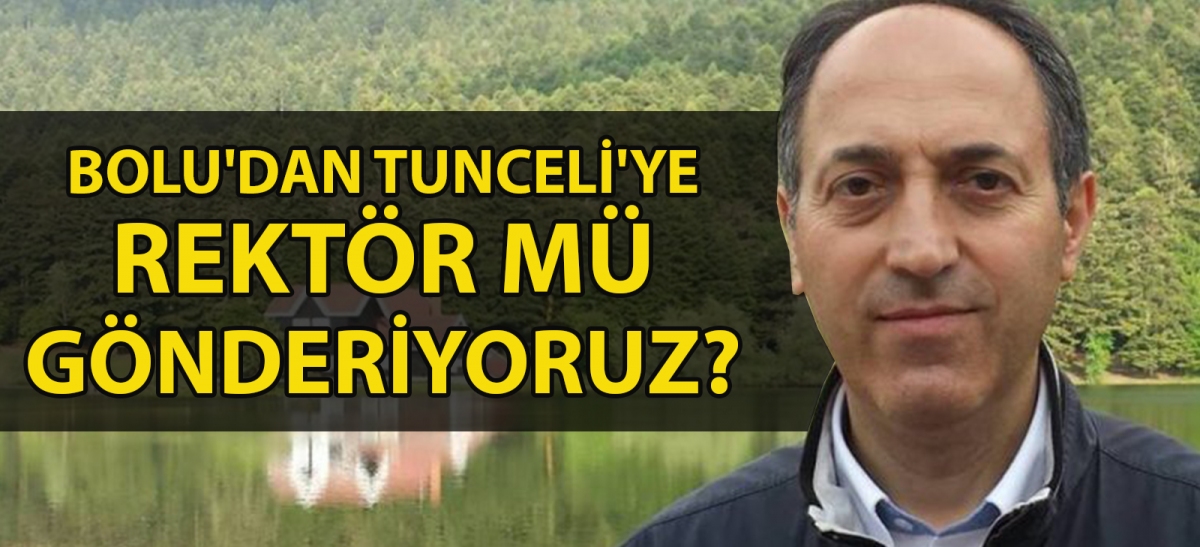 Bolu'dan Tunceli'ye Rektör mü gönderiyoruz?
