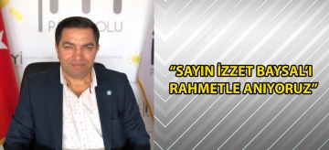 "SAYIN İZZET BAYSAL'I RAHMETLE ANIYORUZ"