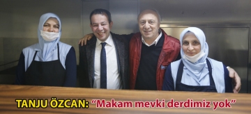 TANJU ÖZCAN: "MAKAM MEVKİ DERDİMİZ YOK"