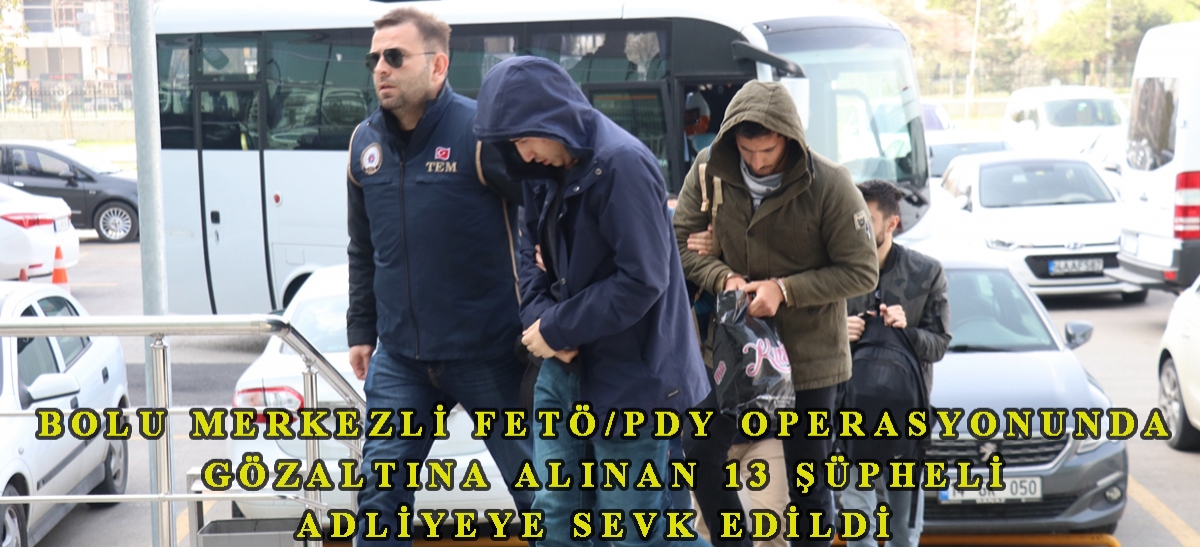 Bolu merkezli FETÖ/PDY operasyonunda gözaltına alınan 13 şüpheli adliyeye sevk edildi