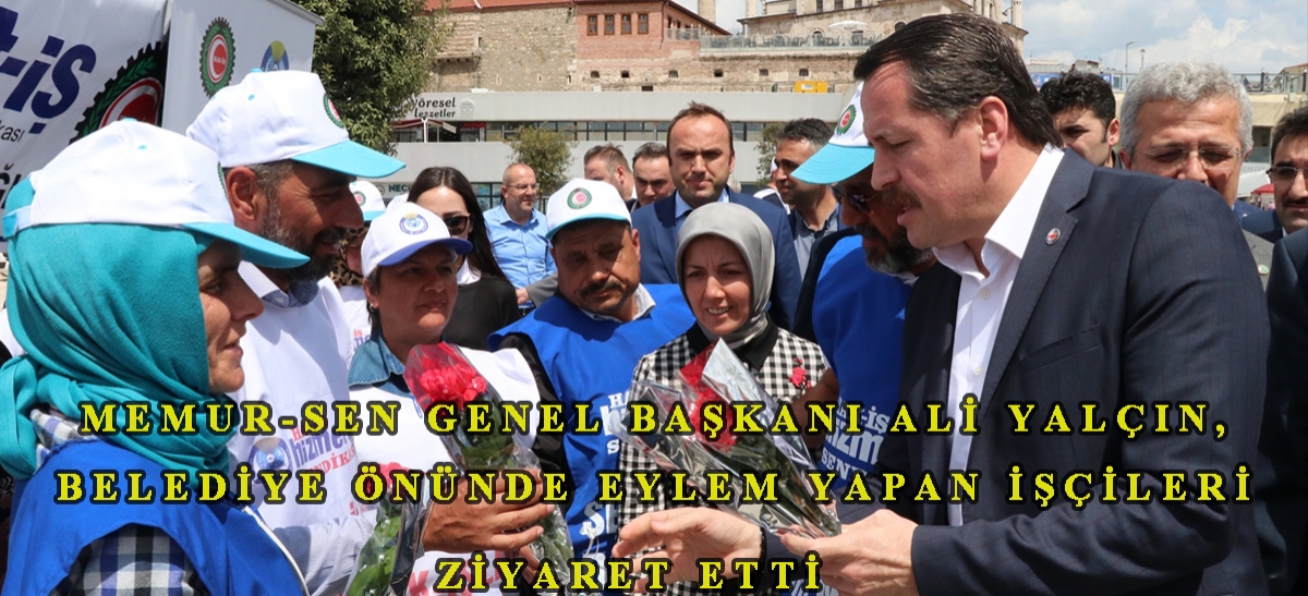 Memur-Sen Genel Başkanı Ali Yalçın, belediye önünde eylem yapan işçileri ziyaret etti