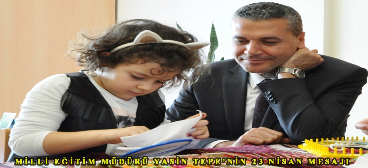 Milli Eğitim Müdürü Yasin Tepe'nin 23 Nisan mesajı