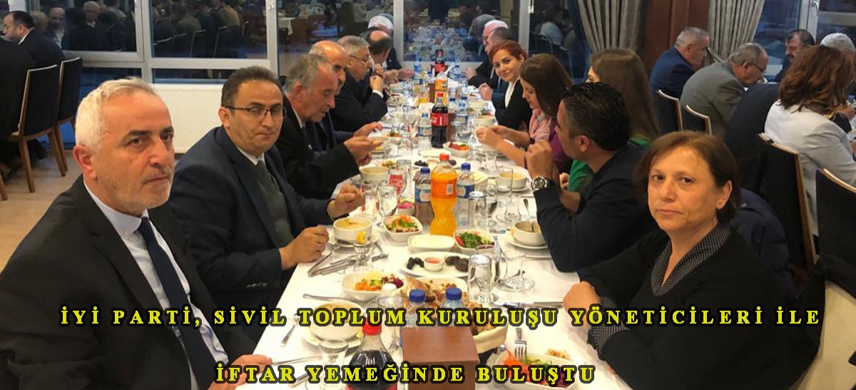 İYİ PARTİ, SİVİL TOPLUM KURULUŞU YÖNETİCİLERİ İLE İFTAR YEMEĞİNDE BULUŞTU