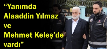 "YANIMIZDA ALAADDİN YILMAZ İLE MEHMET KELEŞ DE VARDI"