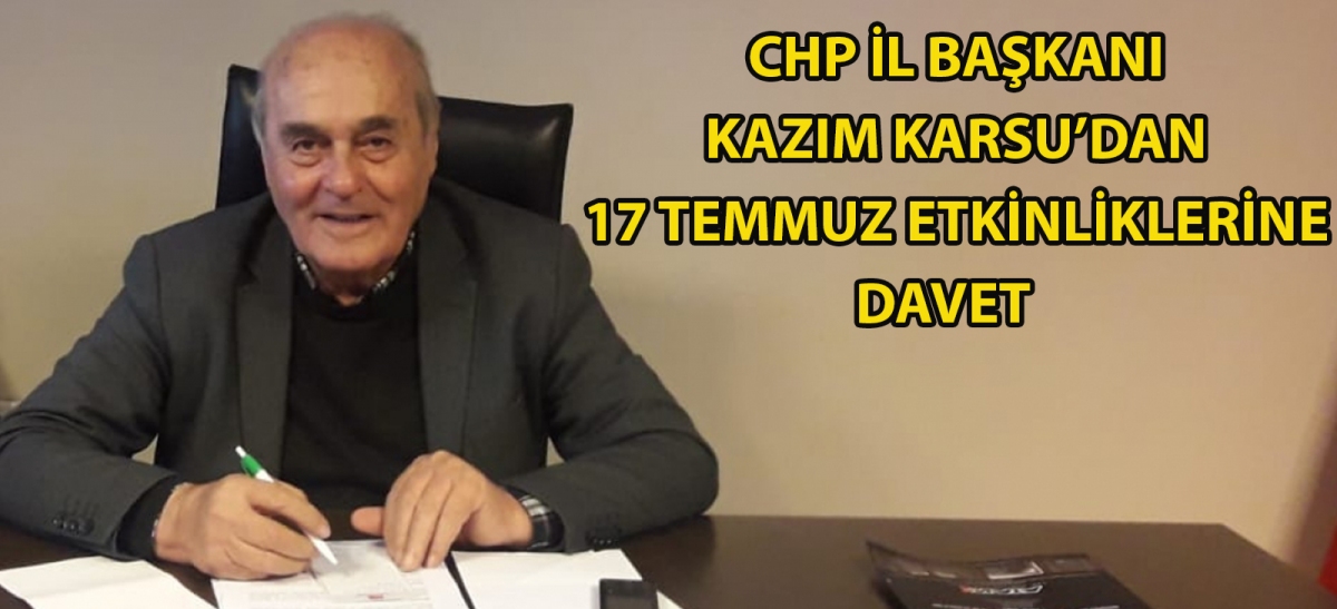 CHP İl Başkanı Kazım Karsu'dan 17 Temmuz etkinliklerine davet