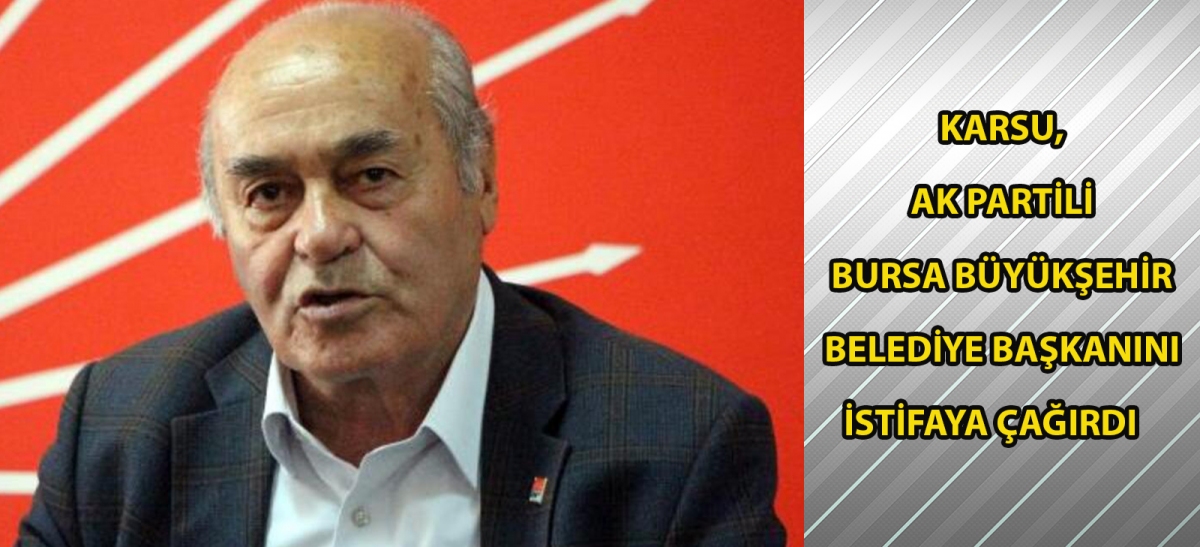 Karsu, AK Partili Bursa Büyükşehir Belediye Başkanını istifaya çağırdı