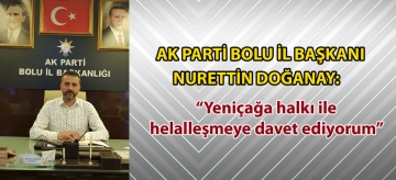 Ak Parti Bolu İl Başkanı Nurettin Doğanay: "Yeniçağa halkı ile helalleşmeye davet ediyorum"