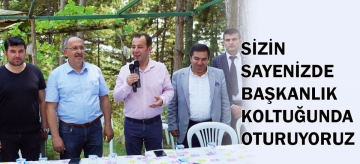 "SİZİN SAYENİZDE BAŞKANLIK KOLTUĞUNDA OTURUYORUZ"
