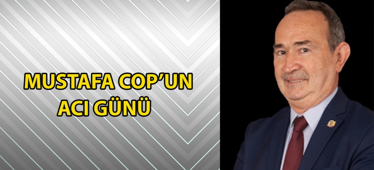 MUSTAFA COP'UN ACI GÜNÜ