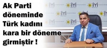Ak Parti döneminde Türk kadını kara bir döneme girmiştir!