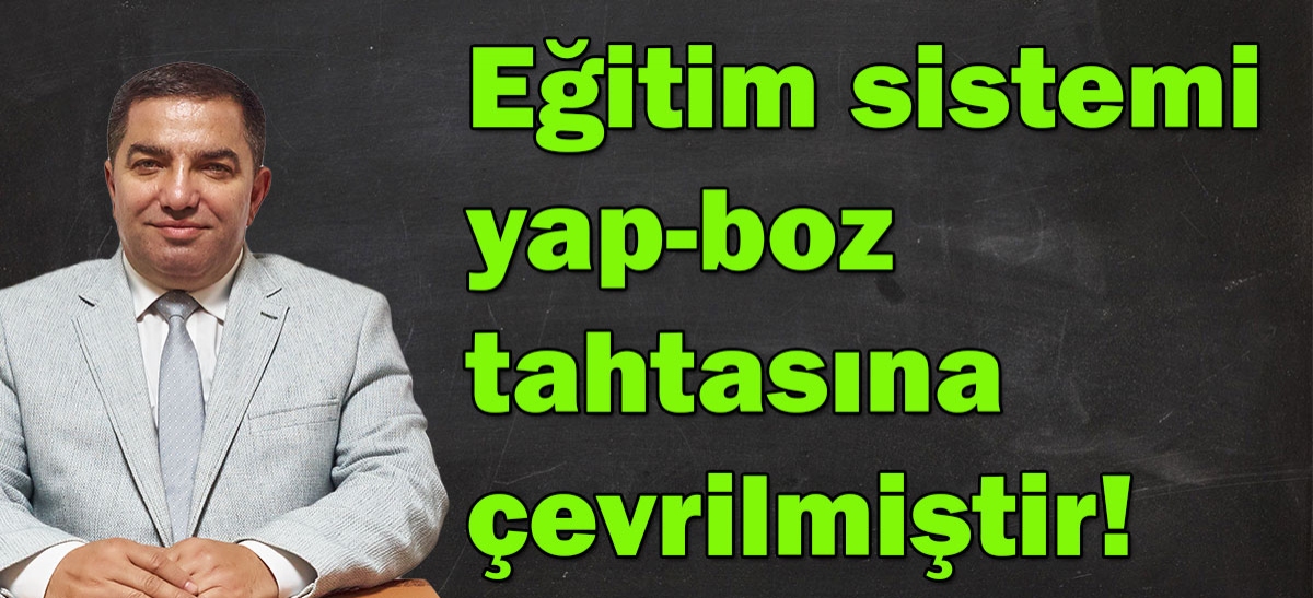 Eğitim sistemi yap-boz tahtasına çevrilmiştir!