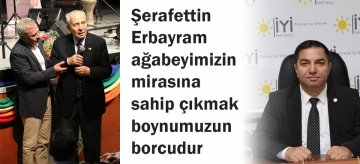Şerafettin Erbayram ağabeyimizin mirasına sahip çıkmak boynumuzun borcudur