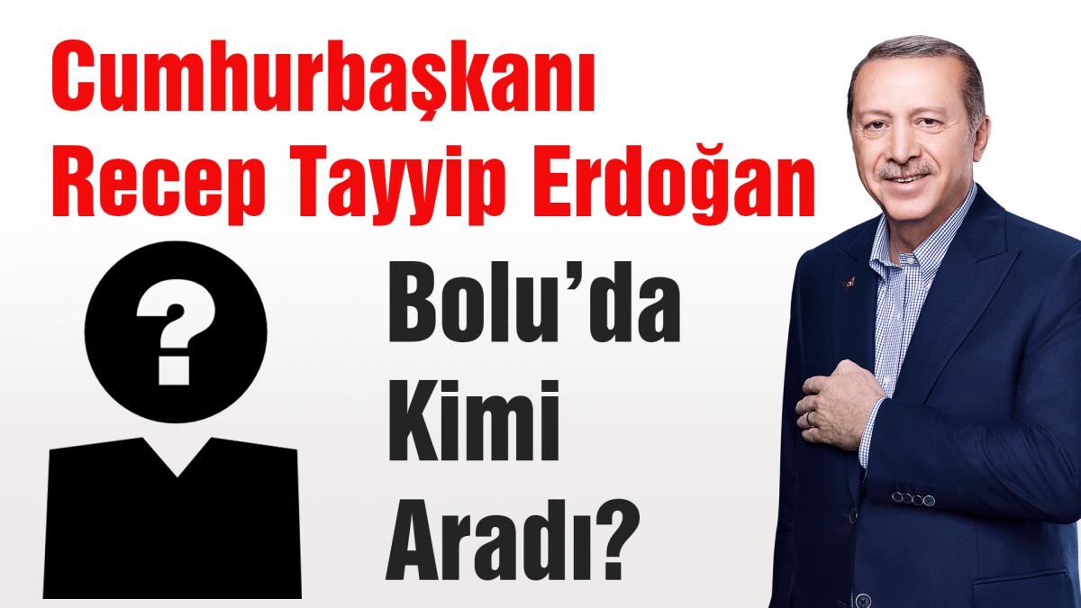Cumhurbaşkanı Erdoğan Bolu'da kimi aradı?
