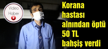 Korona hastası alnından öptü, 50 TL bahşiş verdi