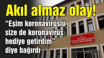 "Eşim koronavirüslü size de koronavirüs hediye getirdim" diye bağırdı