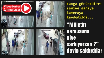"Milletin namusuna niye sarkıyorsun" deyip saldırdılar