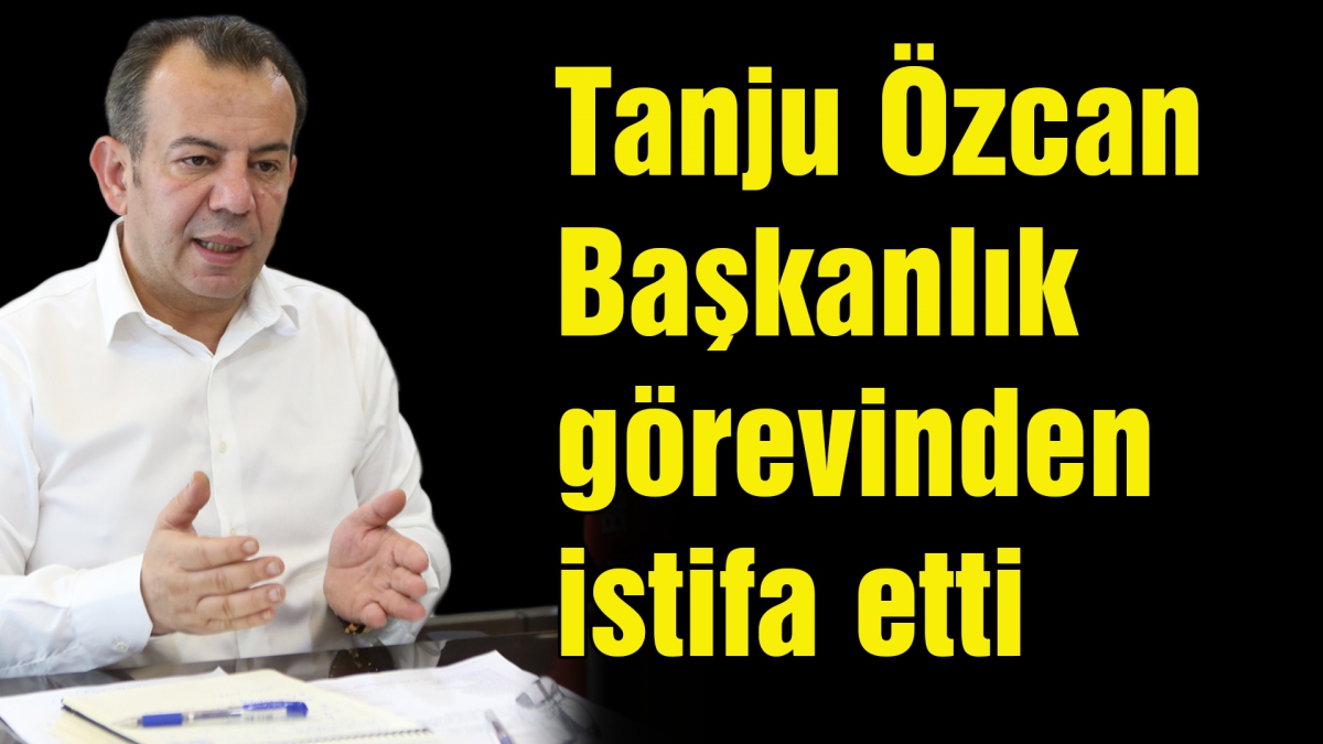 Tanju Özcan Başkanlık görevinden istifa etti