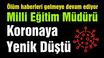 Milli Eğitim Müdürü Koronaya yenik düştü