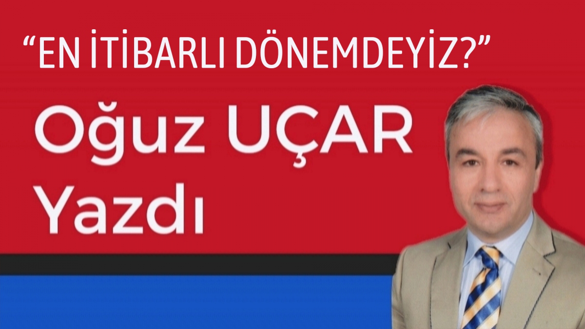 EN İTİBARLI DÖNEMDEYİZ