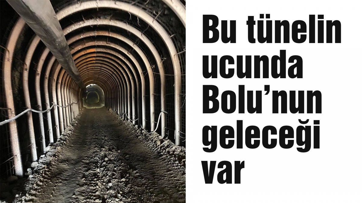 Bu tünelin ucunda Bolu'nun geleceği var