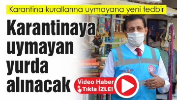Karantinaya uymayan yurda alınacak