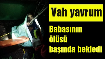 Ölen babasının yanında saatlerce kurtarılmayı bekledi