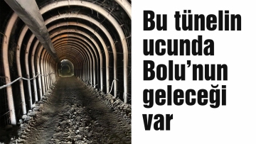 Bu tünelin ucunda Bolu'nun geleceği var