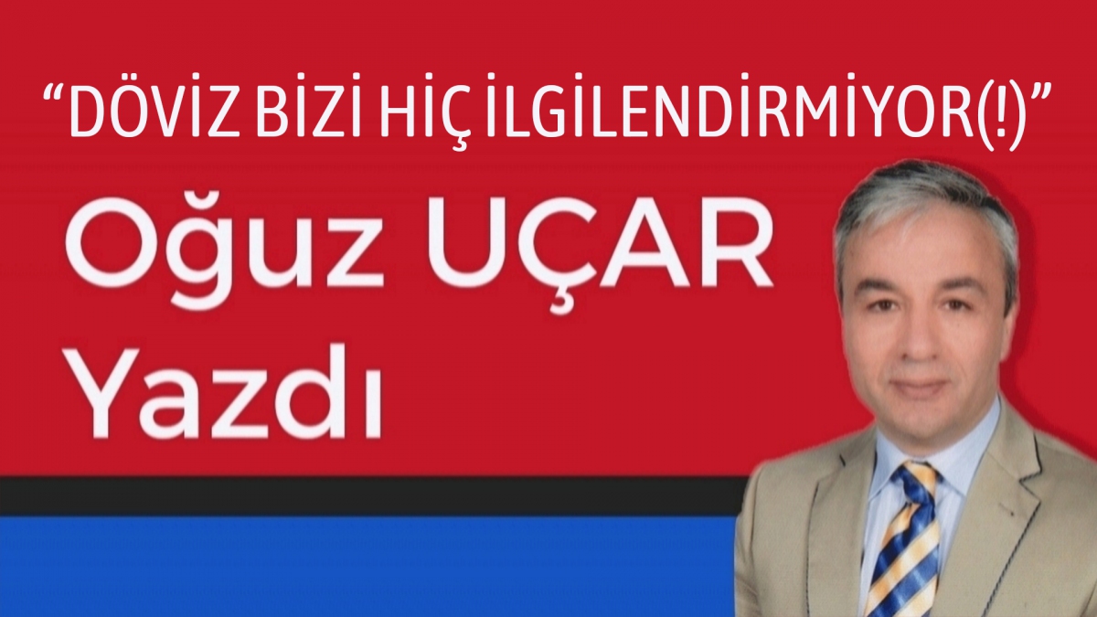 DÖVİZ BİZİ HİÇ İLGİLENDİRMİYOR(!)