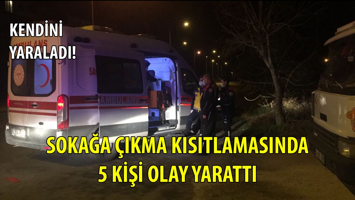 Sokağa çıkma kısıtlamasında, 5 kişi olay yarattı