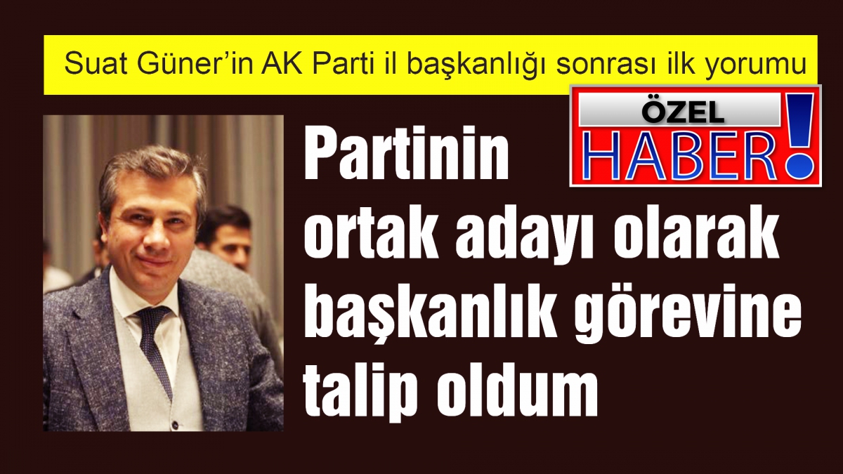 Partinin ortak adayı olarak başkanlık görevine talip oldum