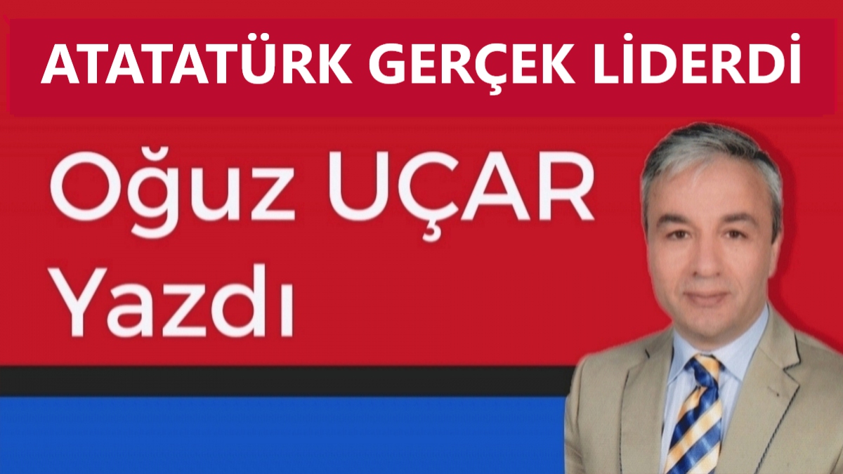 ATATÜRK GERÇEK LİDERDİ