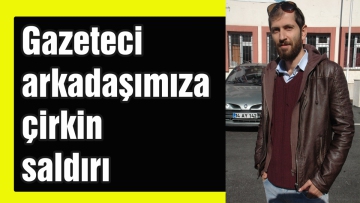 Gazeteci arkadaşımıza çirkin saldırı