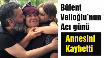Bülent Velioğlu'nun acı günü