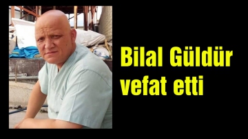 Bilal Güldür vefat etti