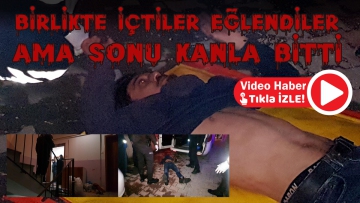 Birlikte içtiler eğlendiler ama sonu kanla bitti