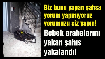 Bebek arabalarını yakan şahıs yakalandı