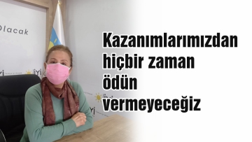 Kazanımlarımızdan hiçbir zaman ödün vermeyeceğiz