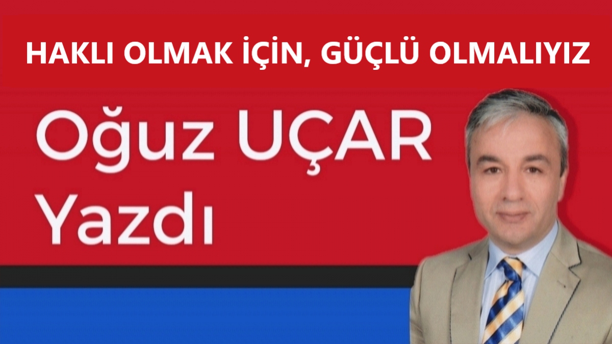 HAKLI OLMAK İÇİN, GÜÇLÜ OLMALIYIZ