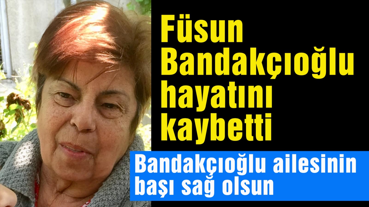 Füsun Bandakçıoğlu hayatını kaybetti