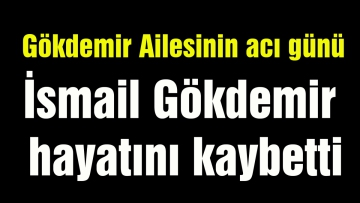 İsmail Gökdemir hayatını kaybetti