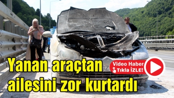 Yanan araçtan ailesini zor kurtardı