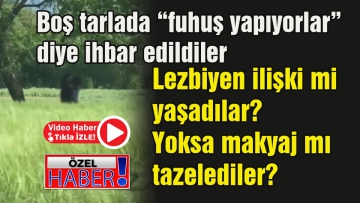 Boş tarlada "fuhuş yapıyorlar" diye ihbar edildiler