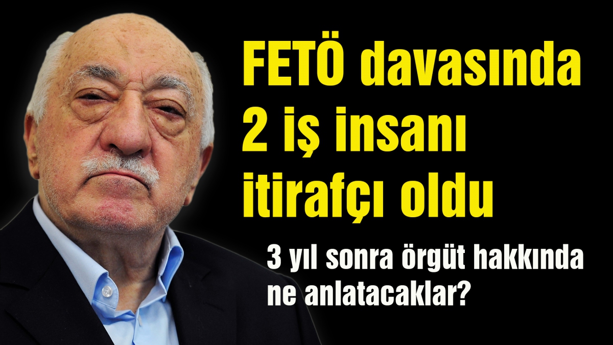 FETÖ davasında iki iş insanı itirafçı oldu?