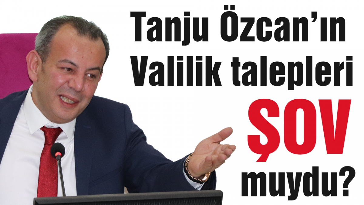 Tanju Özcan'ın Valilik talepleri ŞOV muydu?
