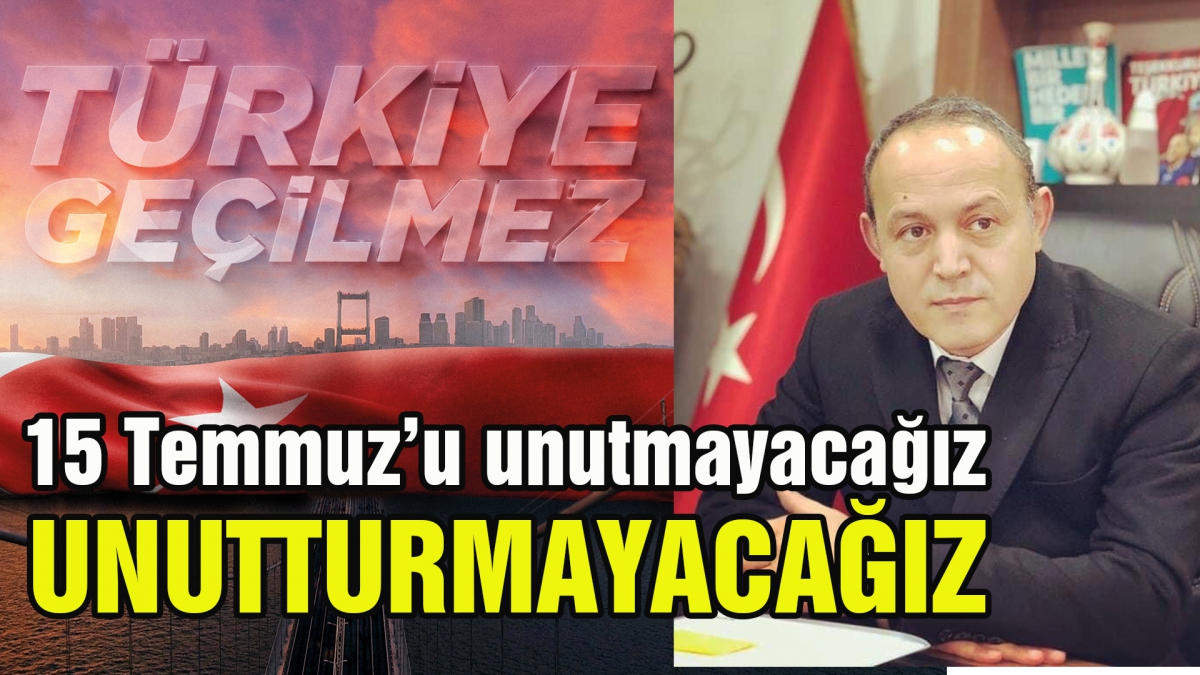 15 Temmuz'u unutmayacağız, unutturmayacağız