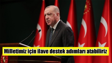 Milletimiz için ilave destek adımları atabiliriz 