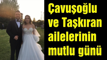 Çavuşoğlu ve Taşkıran ailelerinin mutlu günü